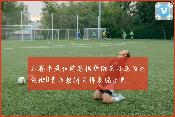 本赛季最佳阵容揭晓凯恩与亚马尔领衔B费与赖斯同样表现出色