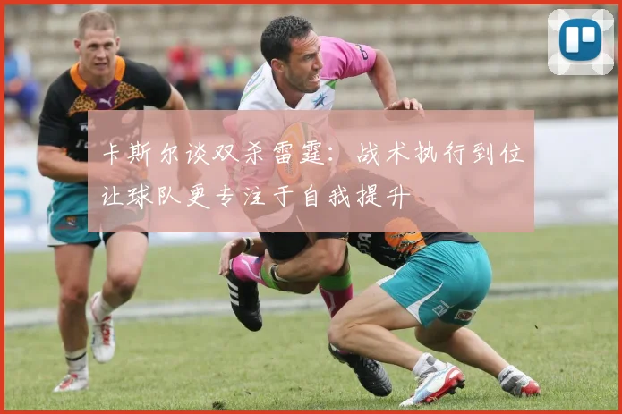 卡斯尔谈双杀雷霆：战术执行到位让球队更专注于自我提升