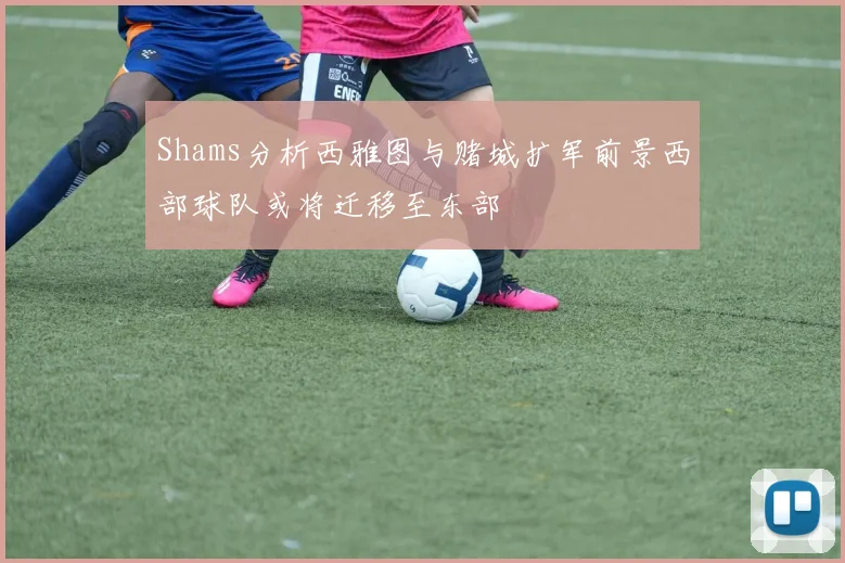 Shams分析西雅图与赌城扩军前景西部球队或将迁移至东部