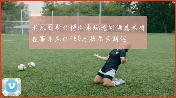 尤文图斯对博加表现感到满意或将在赛季末以480万欧元买断他