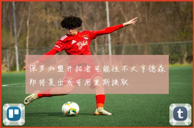 保罗加盟开拓者可能性不大亨德森即将复出或可用里斯换取