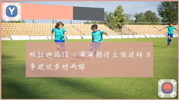 帕拉迪诺信心满满期待主场逆转力争进攻多特两球