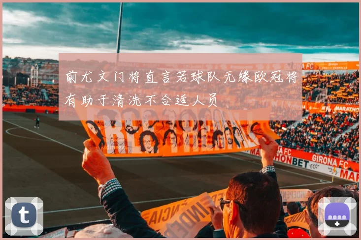 前尤文门将直言若球队无缘欧冠将有助于清洗不合适人员