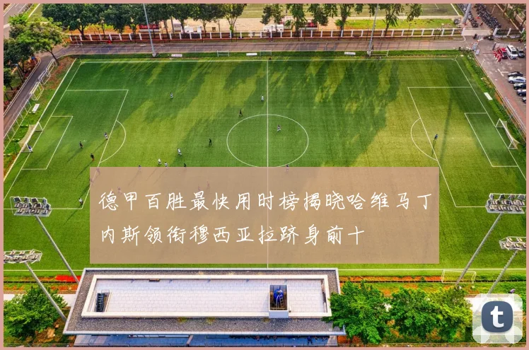 德甲百胜最快用时榜揭晓哈维马丁内斯领衔穆西亚拉跻身前十