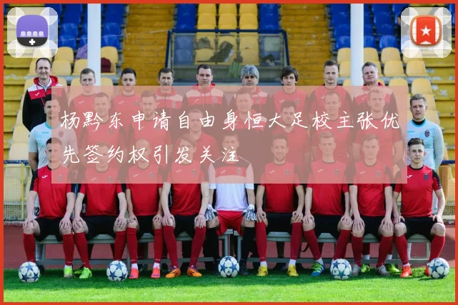 杨黔东申请自由身恒大足校主张优先签约权引发关注