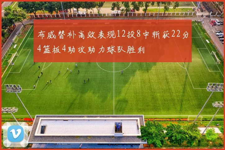 布威替补高效表现12投8中斩获22分4篮板4助攻助力球队胜利