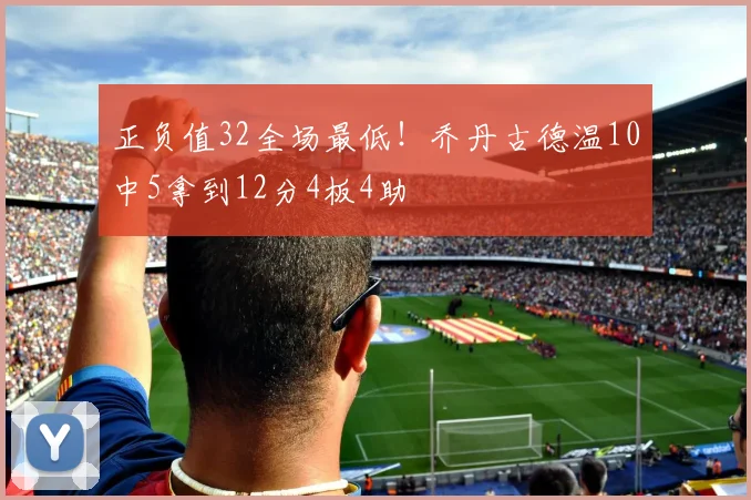 正负值32全场最低！乔丹古德温10中5拿到12分4板4助