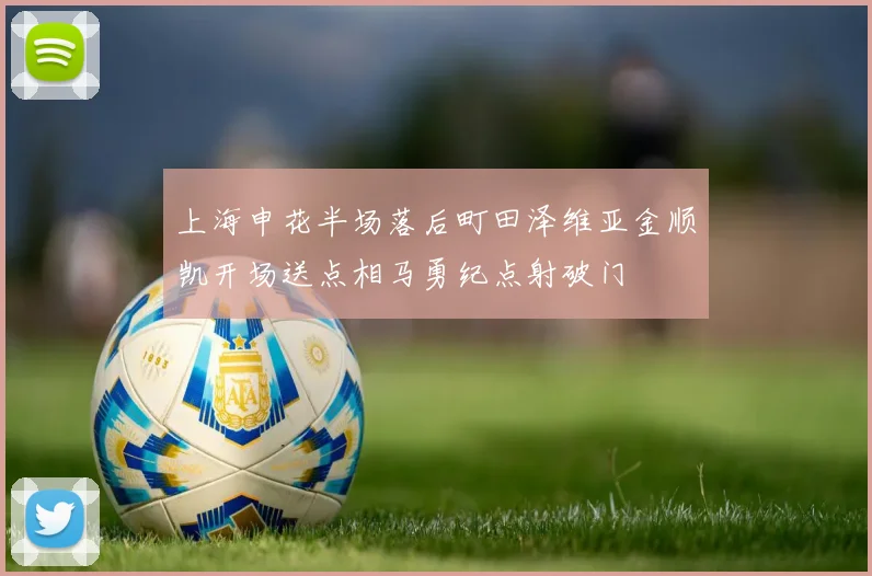 上海申花半场落后町田泽维亚金顺凯开场送点相马勇纪点射破门