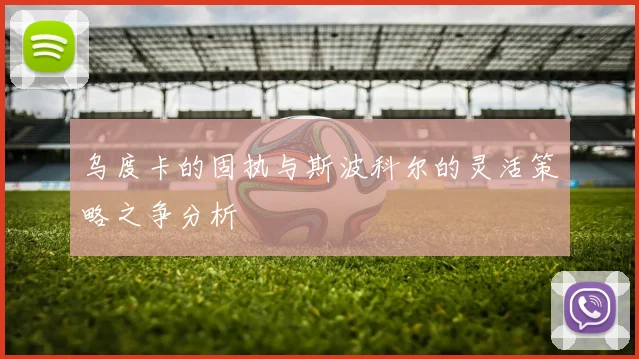 乌度卡的固执与斯波科尔的灵活策略之争分析
