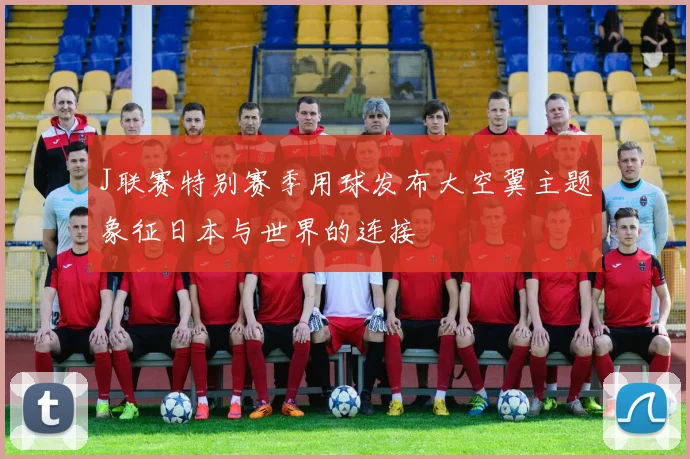 J联赛特别赛季用球发布大空翼主题象征日本与世界的连接