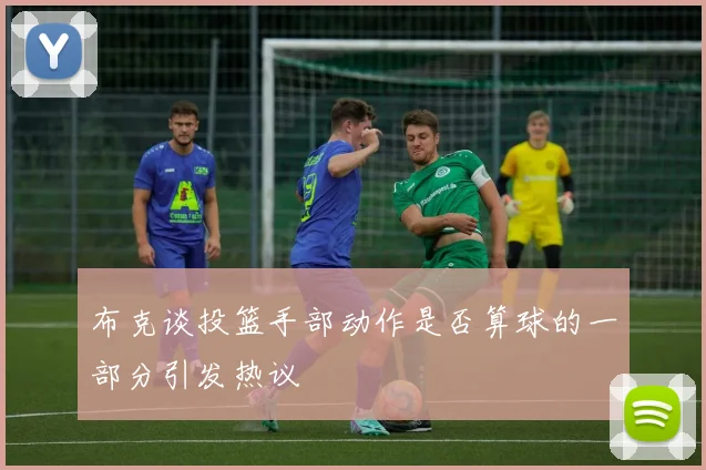 布克谈投篮手部动作是否算球的一部分引发热议