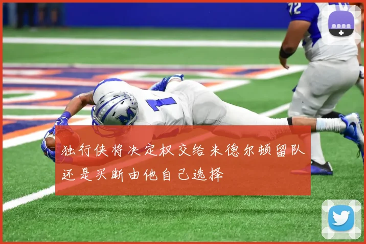 独行侠将决定权交给米德尔顿留队还是买断由他自己选择