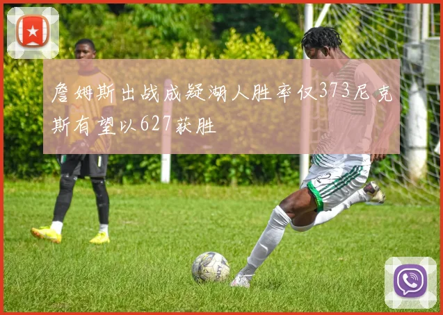 詹姆斯出战成疑湖人胜率仅373尼克斯有望以627获胜